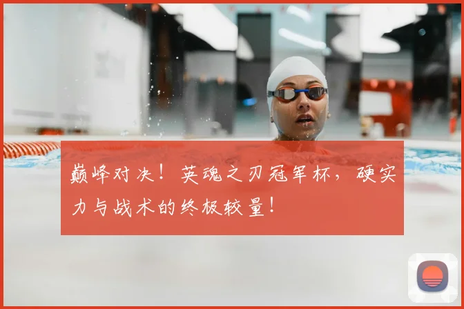 巅峰对决!英魂之刃冠军杯,硬实力与战术的终极较量!