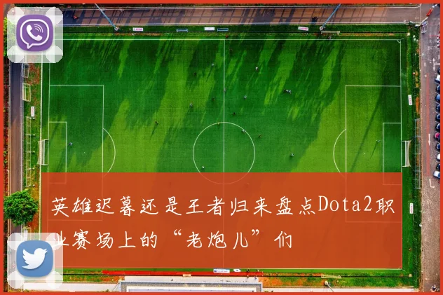 英雄迟暮还是王者归来盘点Dota2职业赛场上的“老炮儿”们