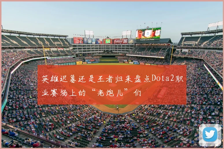 英雄迟暮还是王者归来盘点Dota2职业赛场上的“老炮儿”们