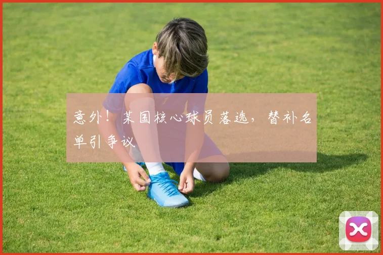 意外！某国核心球员落选，替补名单引争议