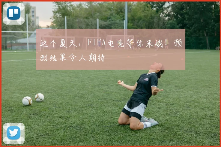 这个夏天，FIFA电竞等你来战！预测结果令人期待